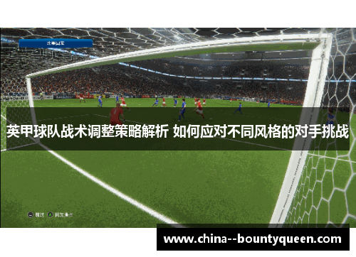 英甲球队战术调整策略解析 如何应对不同风格的对手挑战