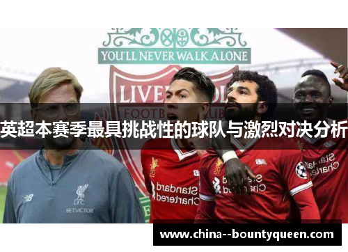 英超本赛季最具挑战性的球队与激烈对决分析 英超本赛季最具挑战性的球队与激烈对决分析