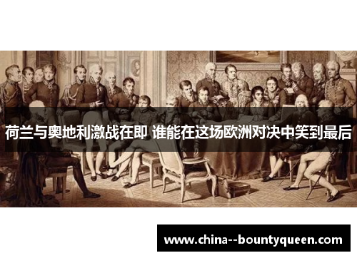 荷兰与奥地利激战在即 谁能在这场欧洲对决中笑到最后