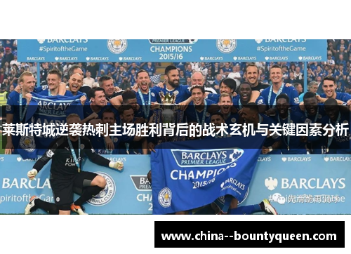 莱斯特城逆袭热刺主场胜利背后的战术玄机与关键因素分析