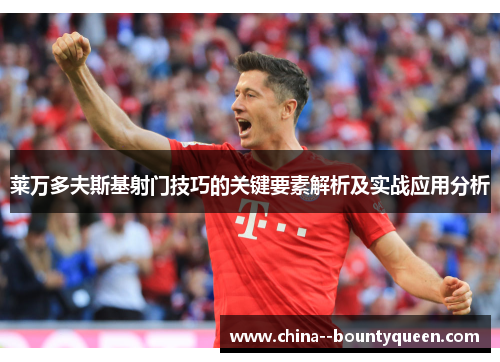莱万多夫斯基射门技巧的关键要素解析及实战应用分析