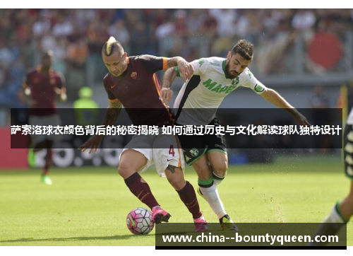 萨索洛球衣颜色背后的秘密揭晓 如何通过历史与文化解读球队独特设计