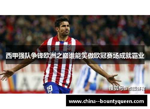 西甲强队争锋欧洲之巅谁能笑傲欧冠赛场成就霸业