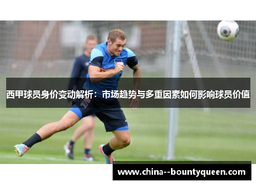 西甲球员身价变动解析：市场趋势与多重因素如何影响球员价值