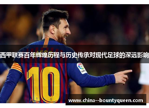 西甲联赛百年辉煌历程与历史传承对现代足球的深远影响