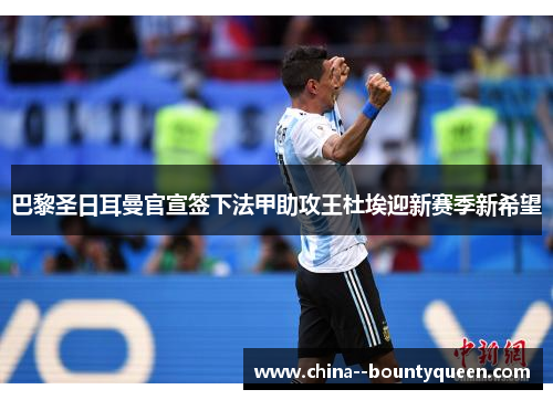 巴黎圣日耳曼官宣签下法甲助攻王杜埃迎新赛季新希望