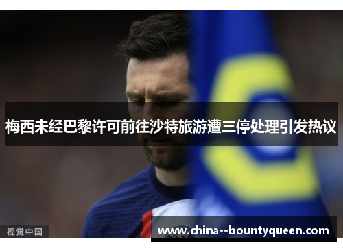 梅西未经巴黎许可前往沙特旅游遭三停处理引发热议