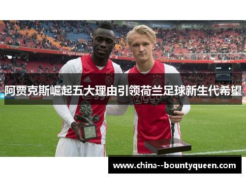 阿贾克斯崛起五大理由引领荷兰足球新生代希望