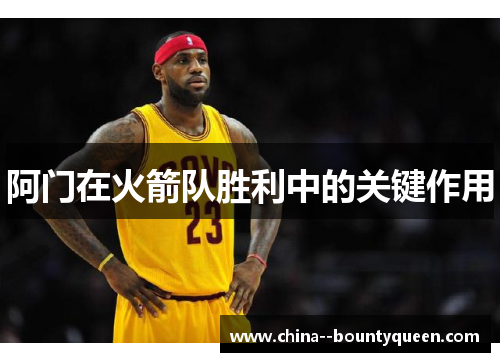 阿门在火箭队胜利中的关键作用
