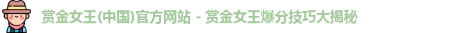 赏金女王(中国)官方网站 - 赏金女王爆分技巧大揭秘